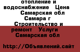 отопление и водоснабжение › Цена ­ 500 - Самарская обл., Самара г. Строительство и ремонт » Услуги   . Самарская обл.